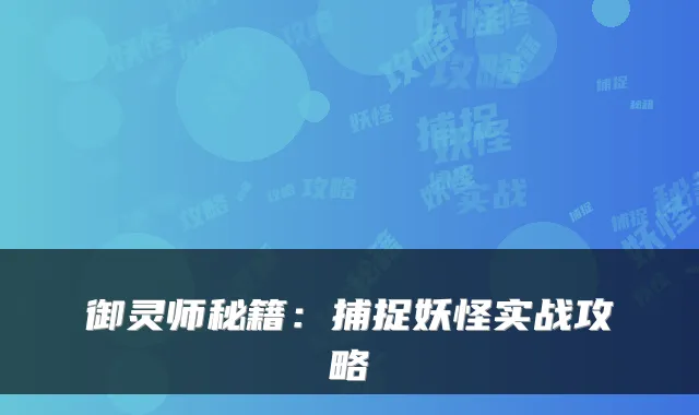 御灵师秘籍：捕捉妖怪实战攻略