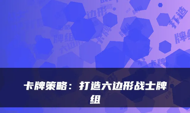 卡牌策略：打造六边形战士牌组