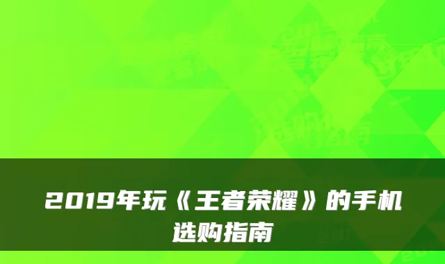 2019年玩《王者荣耀》的手机选购指南