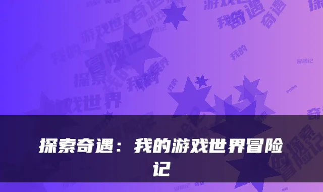探索奇遇:我的游戏世界冒险记