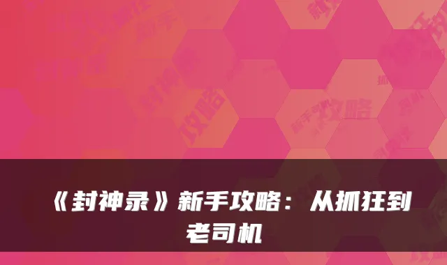 《封神录》新手攻略：从抓狂到老司机