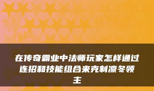 在传奇霸业中法师玩家怎样通过连招和技能组合来克制凛冬领主