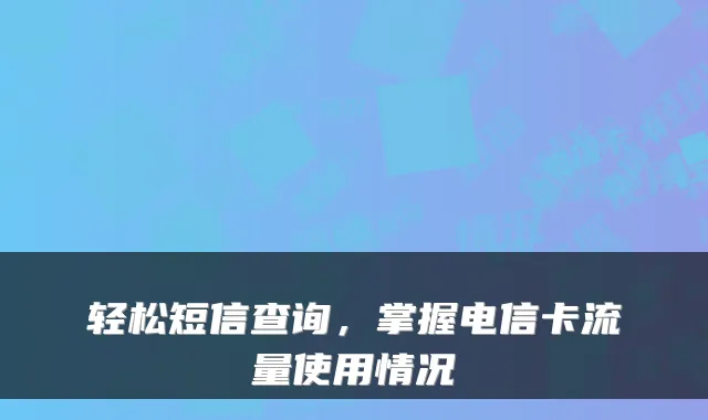 轻松短信查询，掌握电信卡流量使用情况
