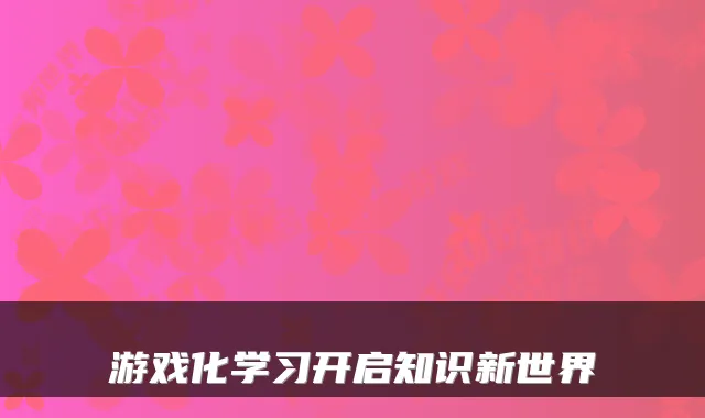 游戏化学习开启知识新世界