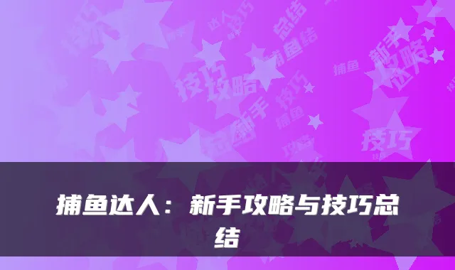 捕鱼达人：新手攻略与技巧总结