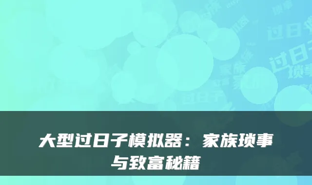 大型过日子模拟器:家族琐事与致富秘籍