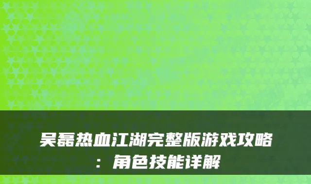 吴磊热血江湖完整版游戏攻略：角色技能详解