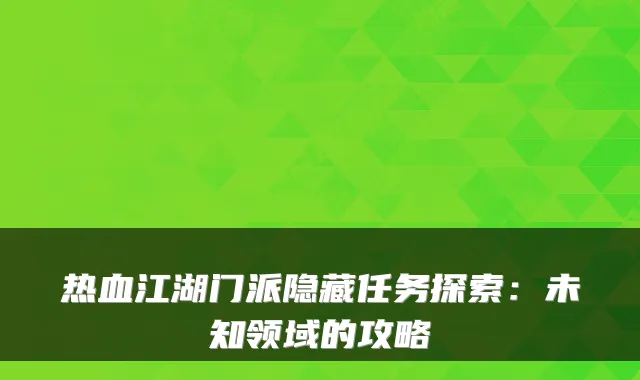 热血江湖门派隐藏任务探索：未知领域的攻略