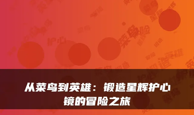 从菜鸟到英雄:锻造星辉护心镜的冒险之旅