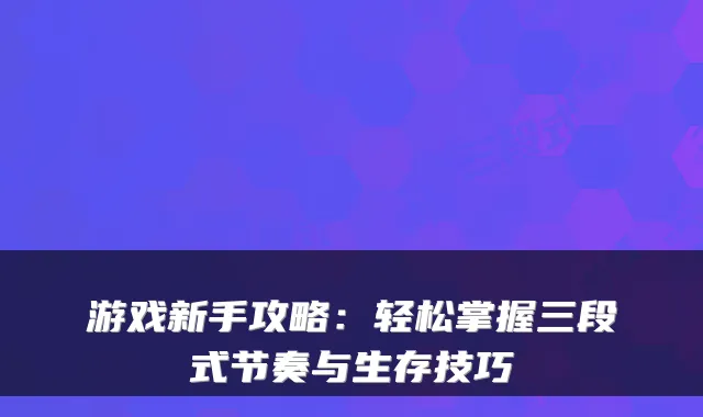 游戏新手攻略:轻松掌握三段式节奏与生存技巧