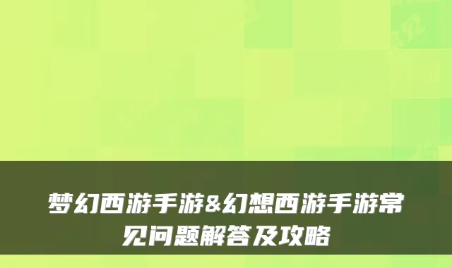 梦幻西游手游&幻想西游手游常见问题解答及攻略