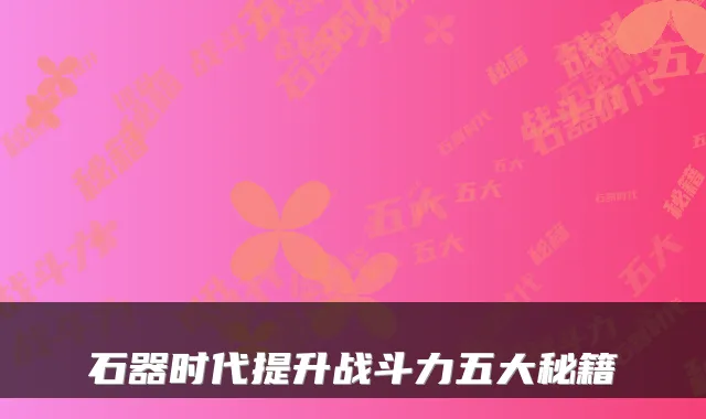 石器时代提升战斗力五大秘籍