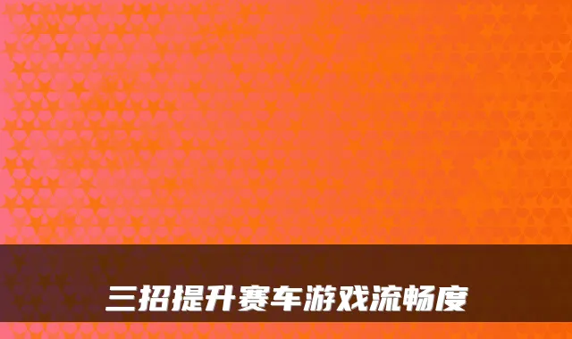 三招提升赛车游戏流畅度