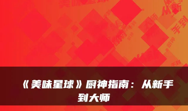《美味星球》厨神指南:从新手到大师