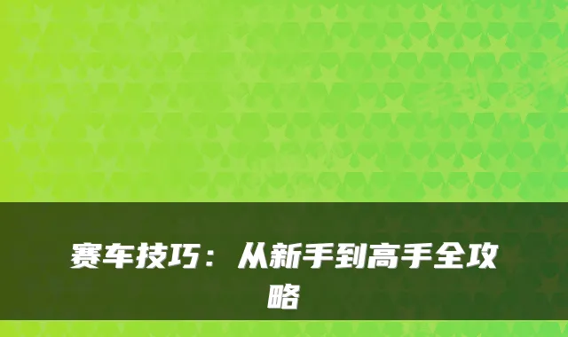 赛车技巧：从新手到高手全攻略