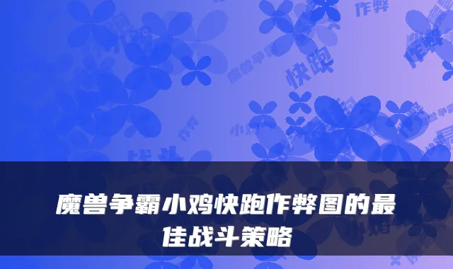 魔兽争霸小鸡快跑作弊图的佳战斗策略