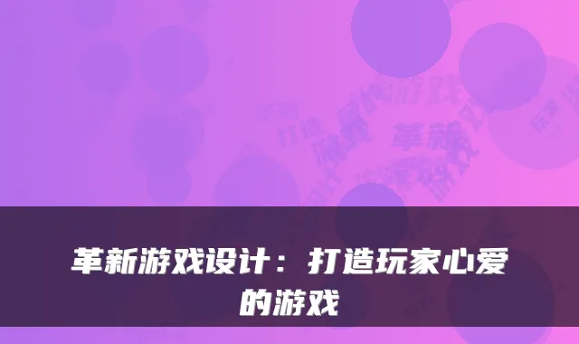 革新游戏设计：打造玩家心爱的游戏