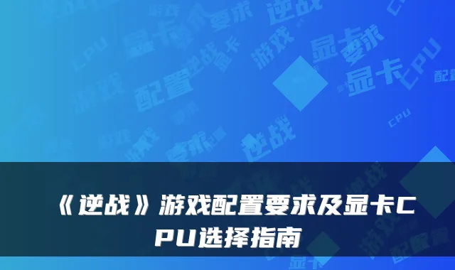 《逆战》游戏配置要求及显卡CPU选择指南
