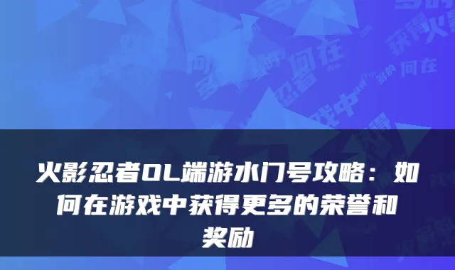 火影忍者OL端游水门号攻略:如何在游戏中获得更多的荣誉和奖励