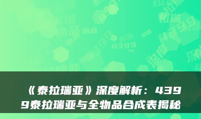 《泰拉瑞亚》深度解析：4399泰拉瑞亚与全物品合成表揭秘