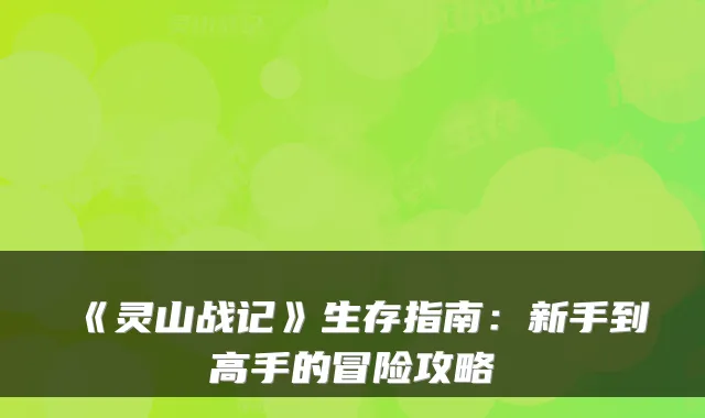 《灵山战记》生存指南:新手到高手的冒险攻略