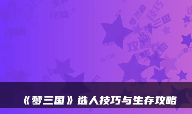 《梦三国》选人技巧与生存攻略