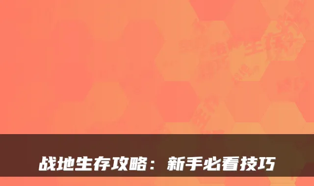 战地生存攻略：新手必看技巧