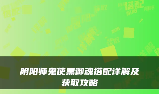 阴阳师鬼使黑御魂搭配详解及获取攻略