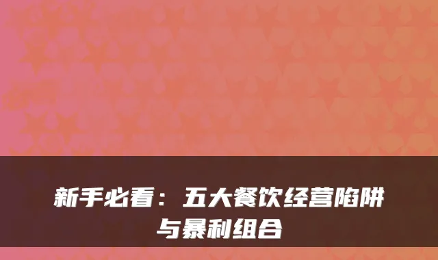 新手必看：五大餐饮经营陷阱与暴利组合