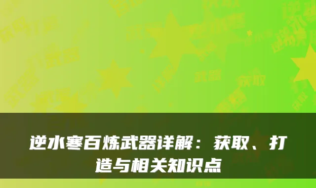逆水寒百炼武器详解：获取、打造与相关知识点