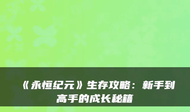 《永恒纪元》生存攻略:新手到高手的成长秘籍
