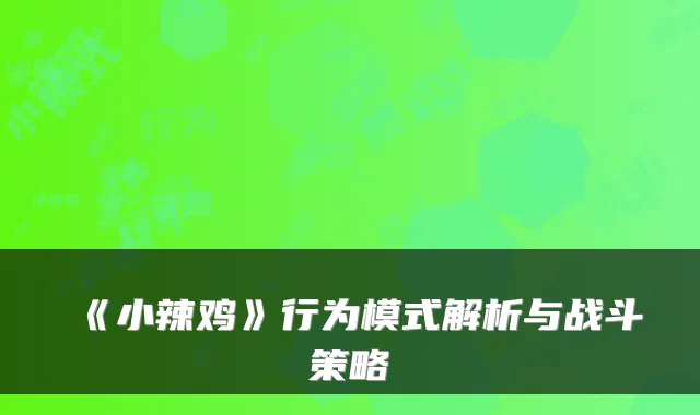 《小辣鸡》行为模式解析与战斗策略