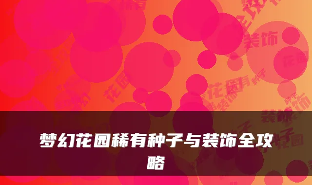 梦幻花园稀有种子与装饰全攻略