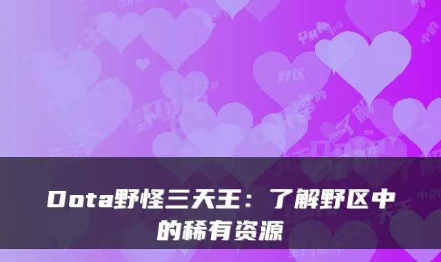 Dota野怪三天王：了解野区中的稀有资源
