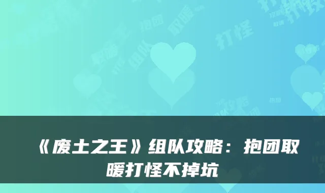 《废土之王》组队攻略：抱团取暖打怪不掉坑