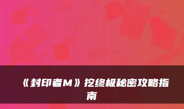 《封印者M》挖秘密攻略指南