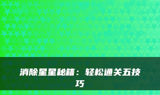 消除星星秘籍:轻松通关五技巧