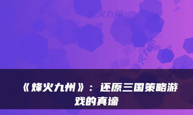 《烽火九州》：还原三国策略游戏的真谛