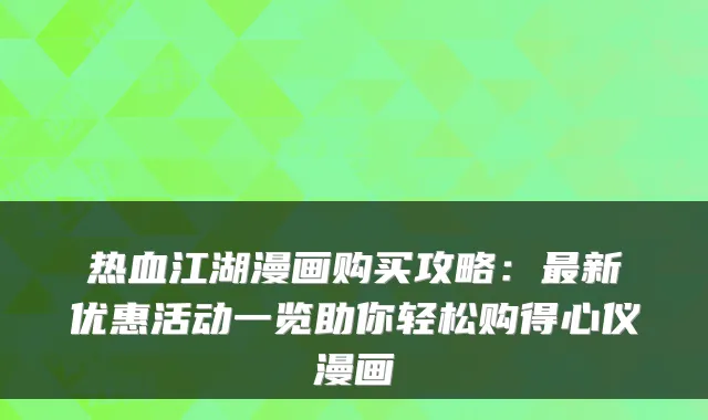 热血江湖漫画购买攻略：最新优惠活动一览助你轻松购得心仪漫画