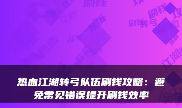 热血江湖转弓队伍刷钱攻略：避免常见错误提升刷钱效率