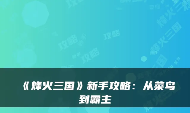《烽火三国》新手攻略：从菜鸟到霸主