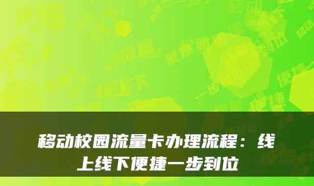移动校园流量卡办理流程：线上线下便捷一步到位