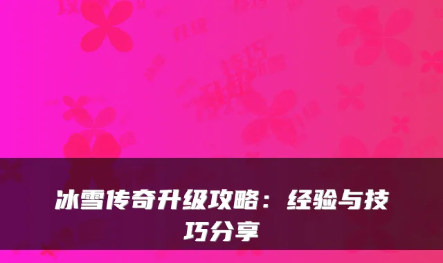 冰雪传奇升级攻略:经验与技巧分享