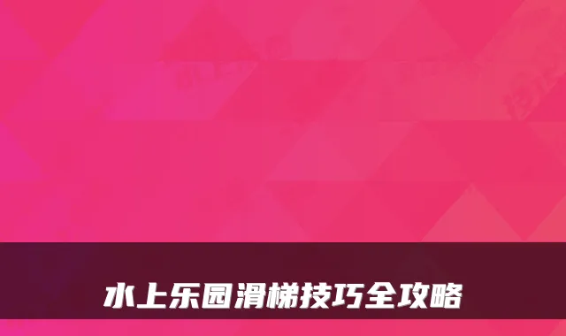 水上乐园滑梯技巧全攻略