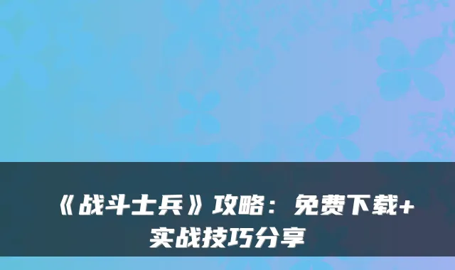 《战斗士兵》攻略：免费下载+实战技巧分享