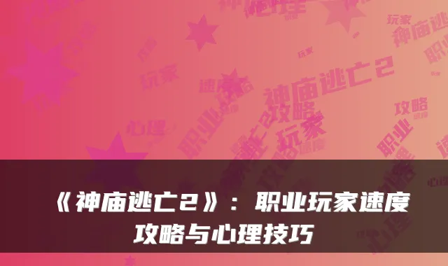 《神庙逃亡2》：职业玩家速度攻略与心理技巧