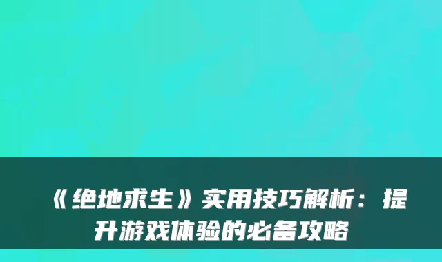 《绝地求生》实用技巧解析：提升游戏体验的必备攻略