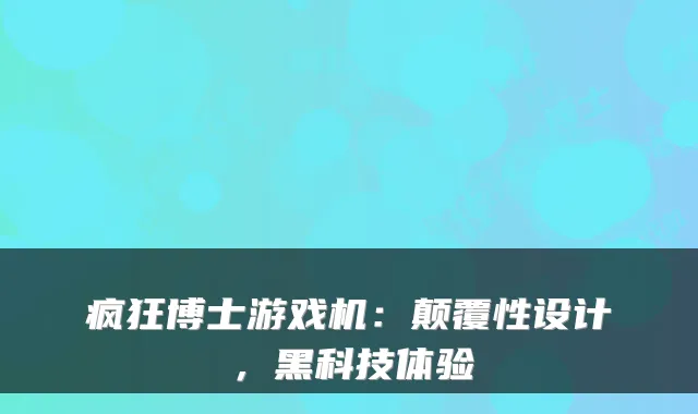 疯狂博士游戏机：颠覆性设计，黑科技体验