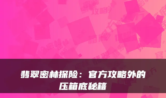 翡翠密林探险：官方攻略外的压箱底秘籍
