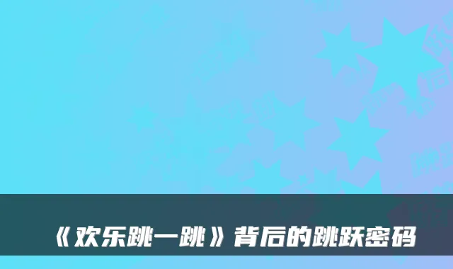 《欢乐跳一跳》背后的跳跃密码